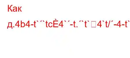 Как д.4b4-t``tc4`-t.`t`4`t/-4-t`4-,4/t.4c